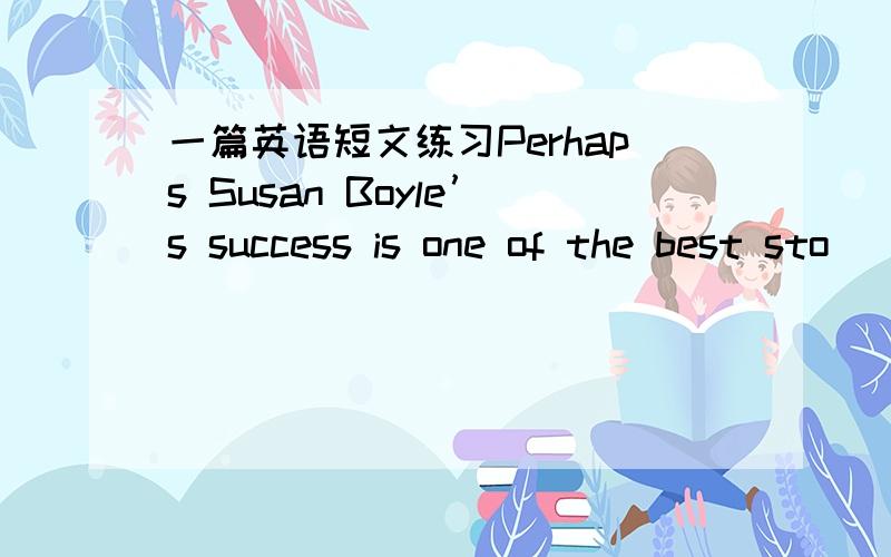 一篇英语短文练习Perhaps Susan Boyle’s success is one of the best sto