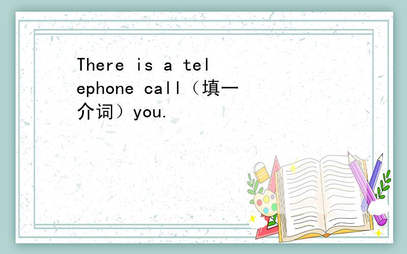 There is a telephone call（填一介词）you.