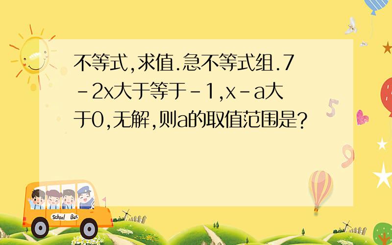 不等式,求值.急不等式组.7-2x大于等于-1,x-a大于0,无解,则a的取值范围是?