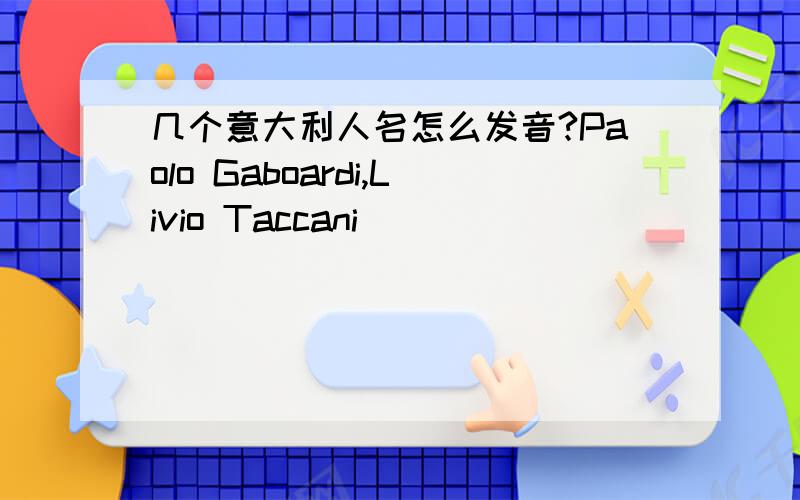 几个意大利人名怎么发音?Paolo Gaboardi,Livio Taccani