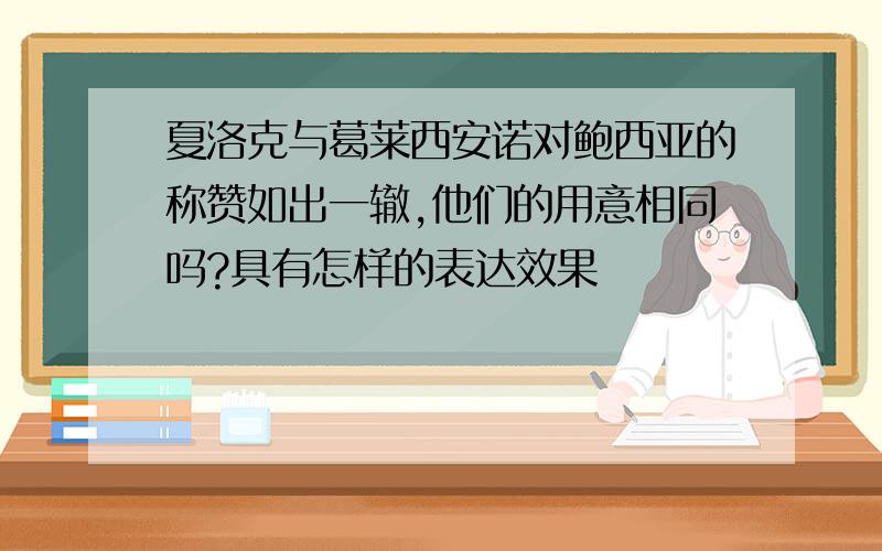 夏洛克与葛莱西安诺对鲍西亚的称赞如出一辙,他们的用意相同吗?具有怎样的表达效果