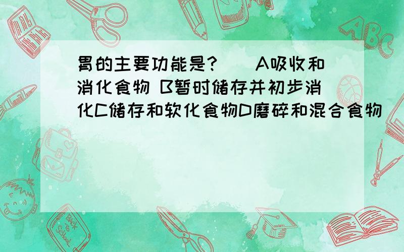 胃的主要功能是?()A吸收和消化食物 B暂时储存并初步消化C储存和软化食物D磨碎和混合食物