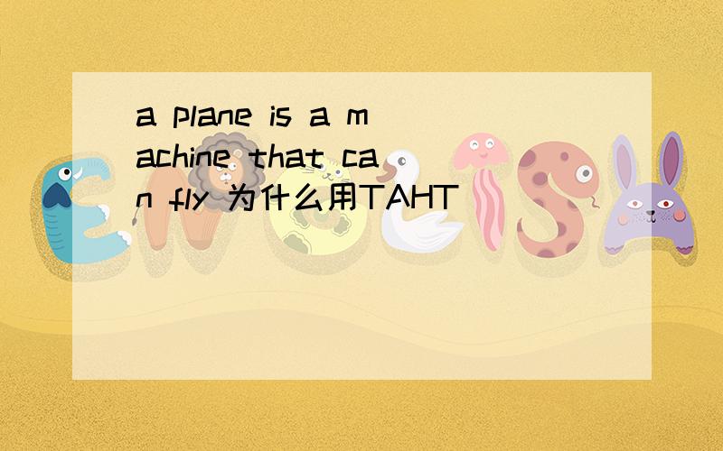 a plane is a machine that can fly 为什么用TAHT