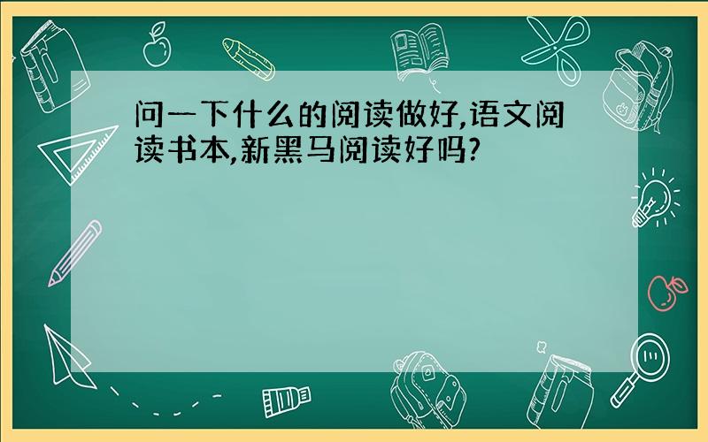 问一下什么的阅读做好,语文阅读书本,新黑马阅读好吗?