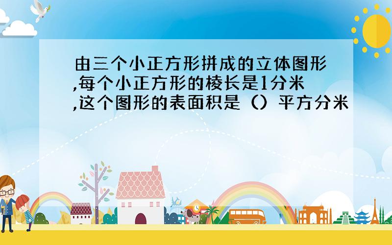 由三个小正方形拼成的立体图形,每个小正方形的棱长是1分米,这个图形的表面积是（）平方分米