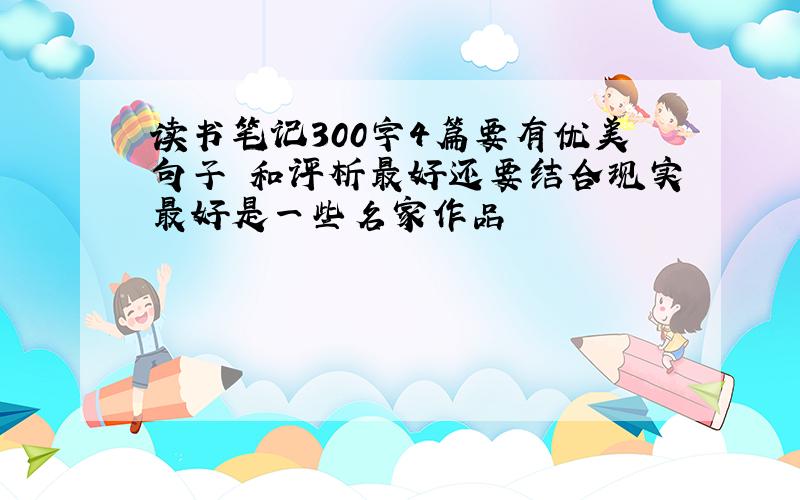 读书笔记300字4篇要有优美句子 和评析最好还要结合现实最好是一些名家作品