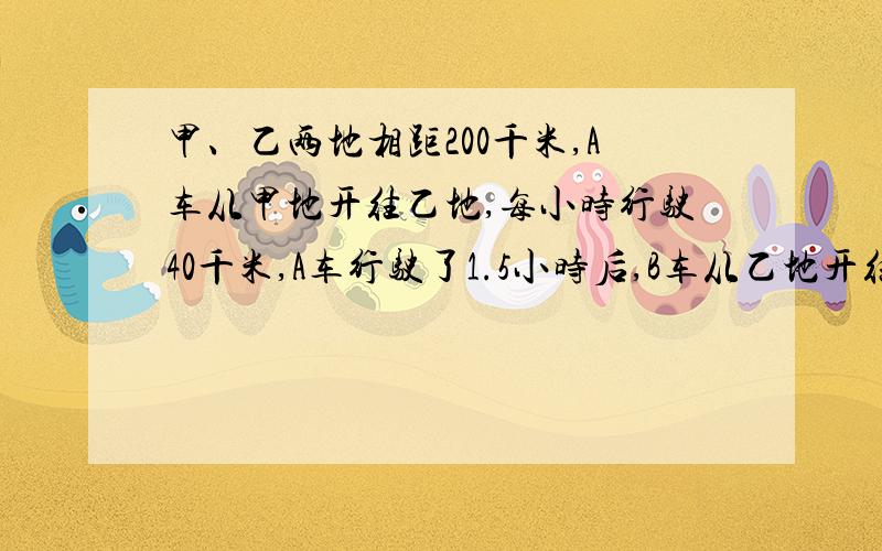 甲、乙两地相距200千米,A车从甲地开往乙地,每小时行驶40千米,A车行驶了1.5小时后,B车从乙地开往甲地,