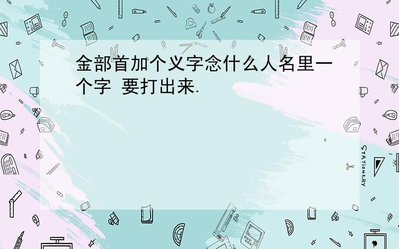 金部首加个义字念什么人名里一个字 要打出来.