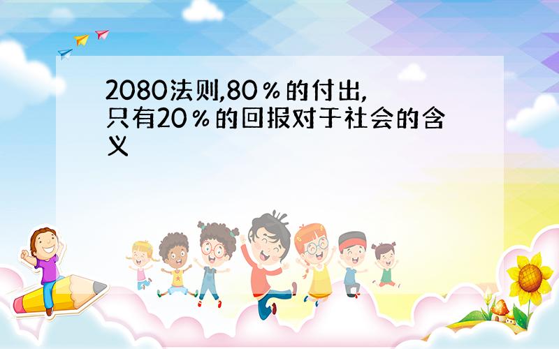 2080法则,80％的付出,只有20％的回报对于社会的含义