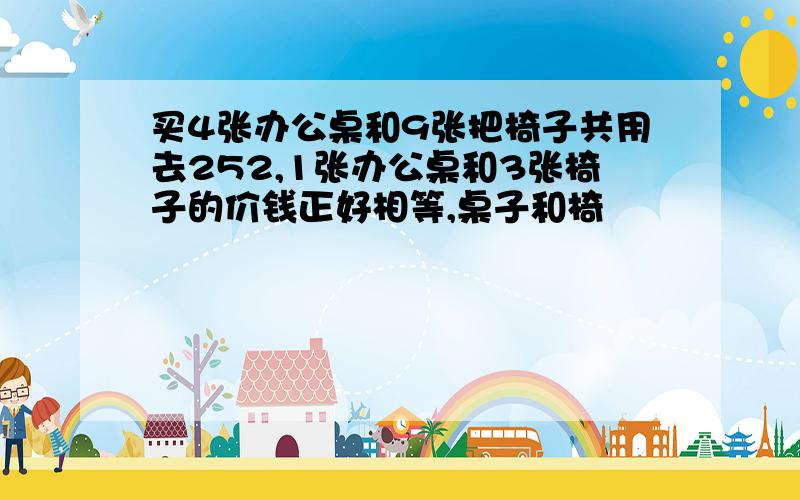 买4张办公桌和9张把椅子共用去252,1张办公桌和3张椅子的价钱正好相等,桌子和椅