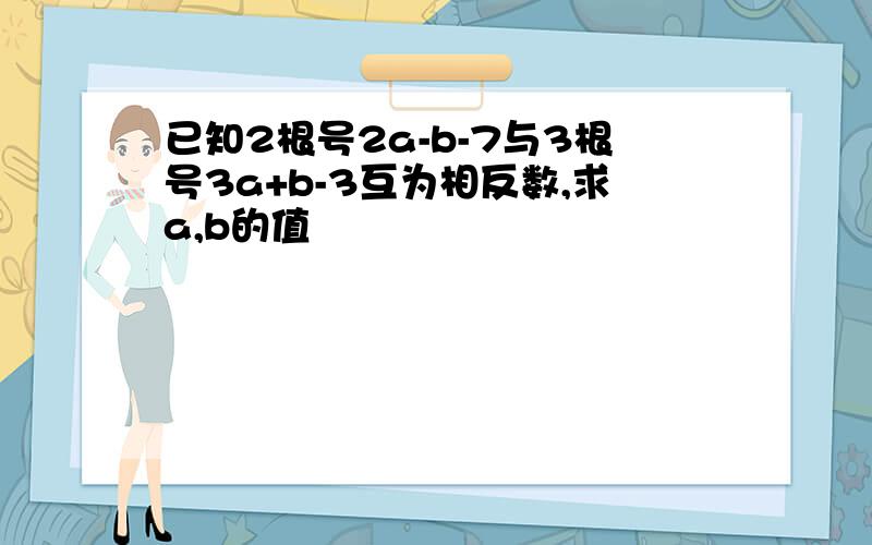 已知2根号2a-b-7与3根号3a+b-3互为相反数,求a,b的值