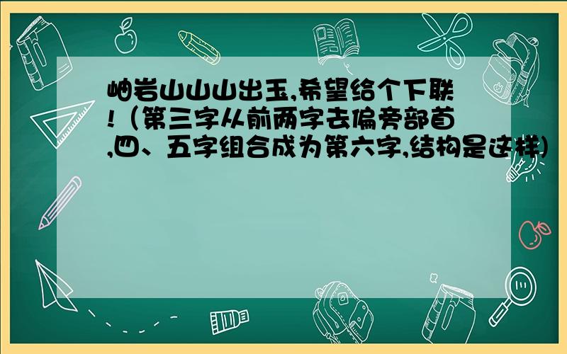 岫岩山山山出玉,希望给个下联!（第三字从前两字去偏旁部首,四、五字组合成为第六字,结构是这样)