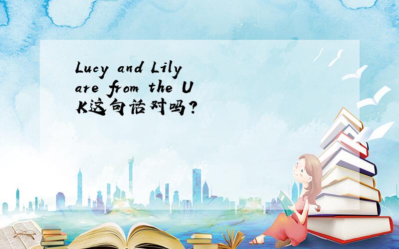 Lucy and Lily are from the UK这句话对吗?