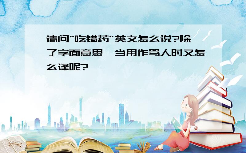 请问“吃错药”英文怎么说?除了字面意思,当用作骂人时又怎么译呢?