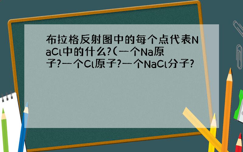 布拉格反射图中的每个点代表NaCl中的什么?(一个Na原子?一个Cl原子?一个NaCl分子?