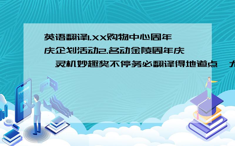 英语翻译1.XX购物中心周年庆企划活动2.名动金陵周年庆,灵机妙趣奖不停务必翻译得地道点,尤其是第二句,切勿用机器,那个