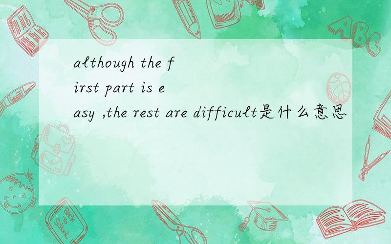 although the first part is easy ,the rest are difficult是什么意思