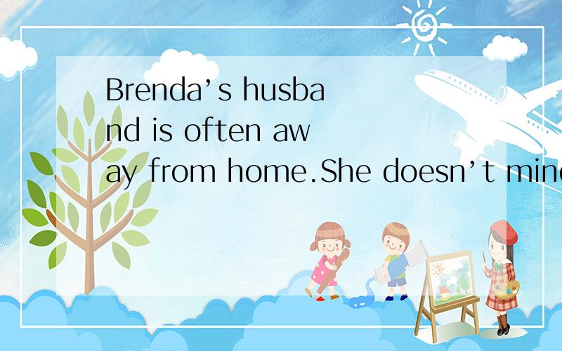 Brenda’s husband is often away from home.She doesn’t mind th