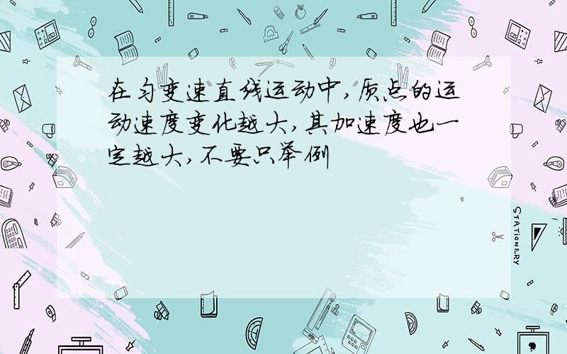 在匀变速直线运动中,质点的运动速度变化越大,其加速度也一定越大,不要只举例