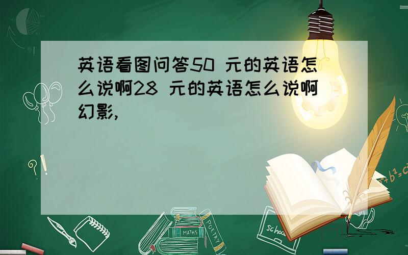 英语看图问答50 元的英语怎么说啊28 元的英语怎么说啊幻影,