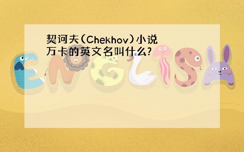 契诃夫(Chekhov)小说万卡的英文名叫什么?