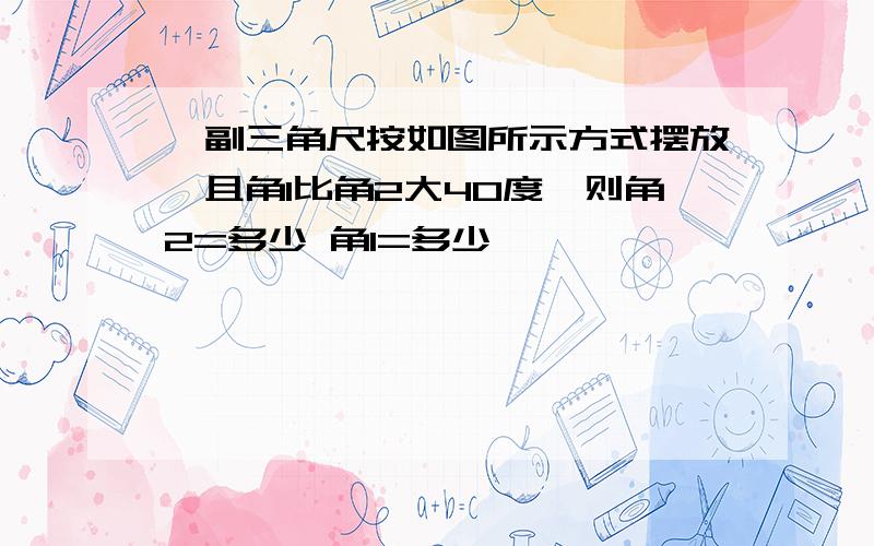 一副三角尺按如图所示方式摆放,且角1比角2大40度,则角2=多少 角1=多少