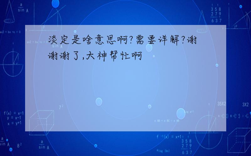 淡定是啥意思啊?需要详解?谢谢谢了,大神帮忙啊