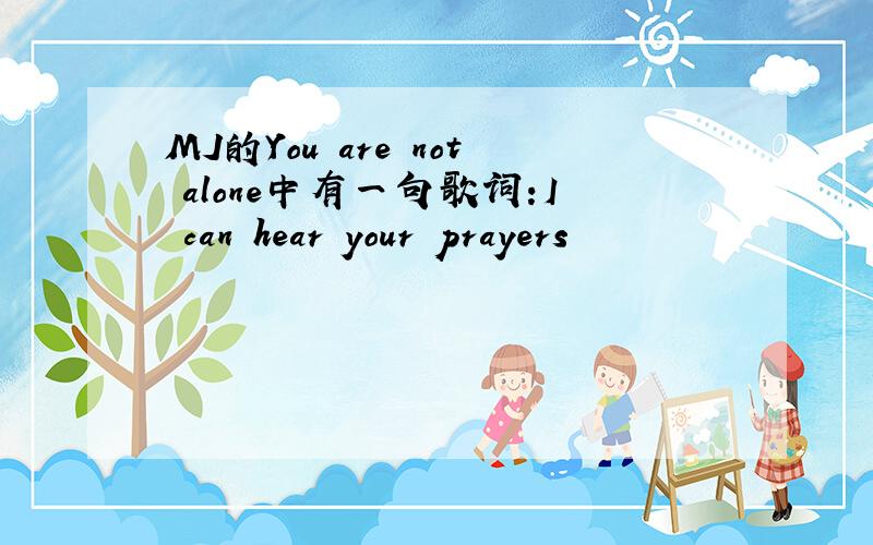 MJ的You are not alone中有一句歌词:I can hear your prayers