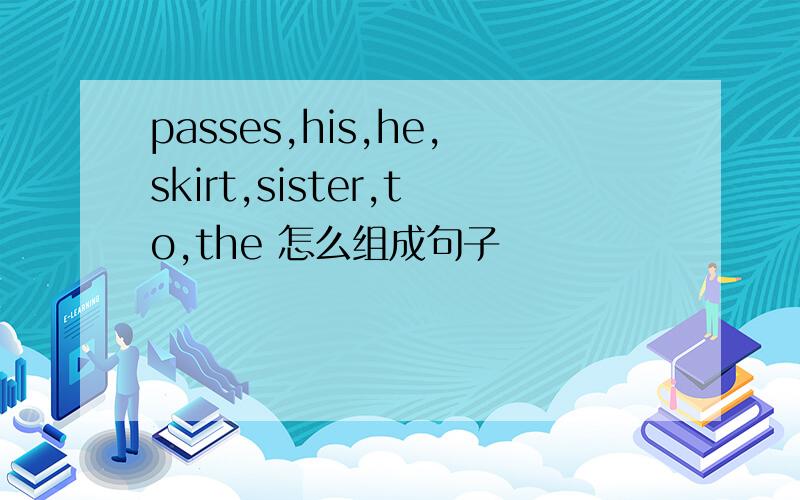 passes,his,he,skirt,sister,to,the 怎么组成句子