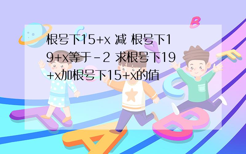 根号下15+x 减 根号下19+x等于－2 求根号下19+x加根号下15+x的值