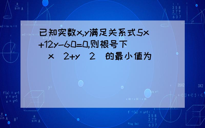 已知实数x,y满足关系式5x+12y-60=0,则根号下（x^2+y^2）的最小值为