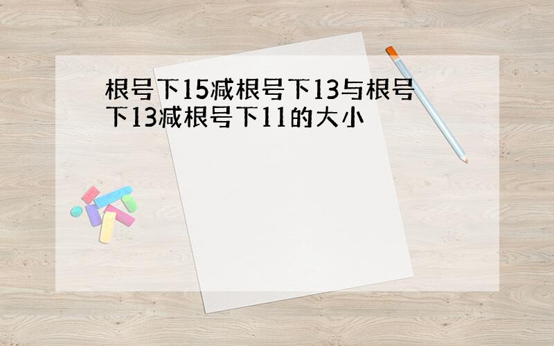 根号下15减根号下13与根号下13减根号下11的大小