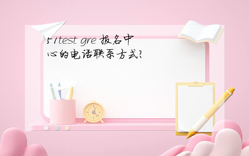 51test gre 报名中心的电话联系方式?