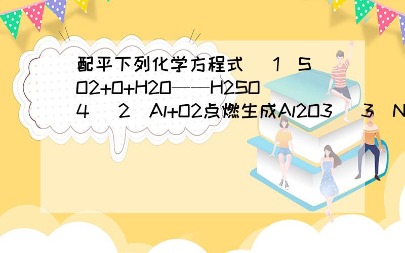 配平下列化学方程式 （1）SO2+O+H2O——H2SO4 （2）Al+O2点燃生成Al2O3 （3）NH4NO3——N