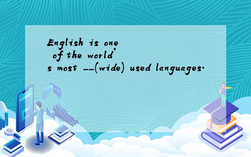 English is one of the world's most __(wide) used languages.