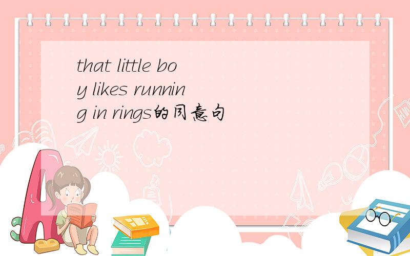 that little boy likes running in rings的同意句