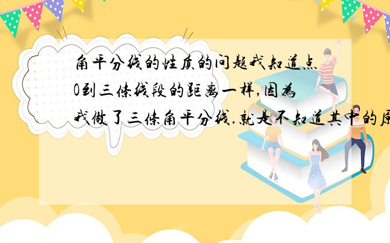 角平分线的性质的问题我知道点O到三条线段的距离一样,因为我做了三条角平分线.就是不知道其中的原理,越详细越好.