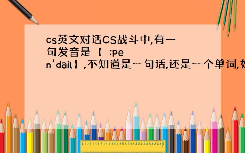 cs英文对话CS战斗中,有一句发音是【ə:pen'dail】,不知道是一句话,还是一个单词,如何拼写.