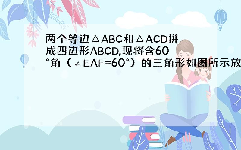 两个等边△ABC和△ACD拼成四边形ABCD,现将含60°角（∠EAF=60°）的三角形如图所示放置,边AE,AF分别交