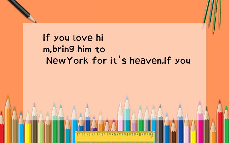 If you love him,bring him to NewYork for it's heaven.If you