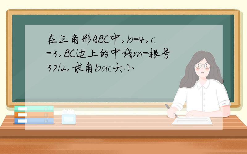 在三角形ABC中,b=4,c=3,BC边上的中线m=根号37/2,求角bac大小