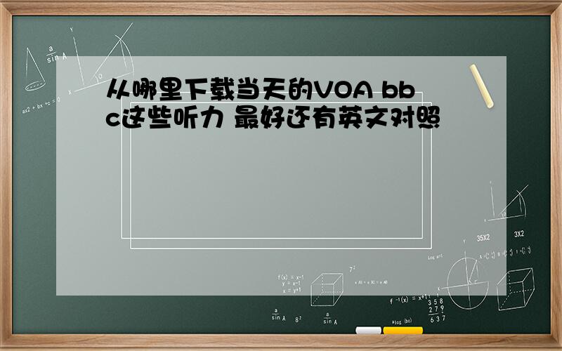 从哪里下载当天的VOA bbc这些听力 最好还有英文对照