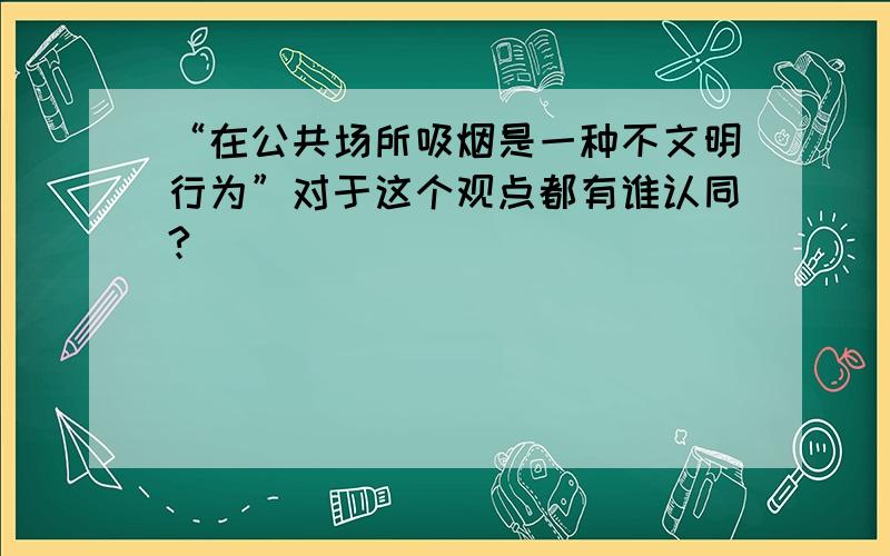 “在公共场所吸烟是一种不文明行为”对于这个观点都有谁认同?