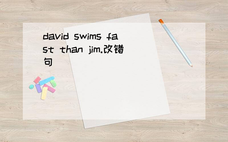 david swims fast than jim.改错句