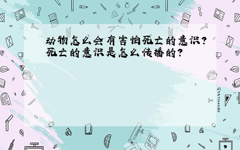 动物怎么会有害怕死亡的意识?死亡的意识是怎么传播的?