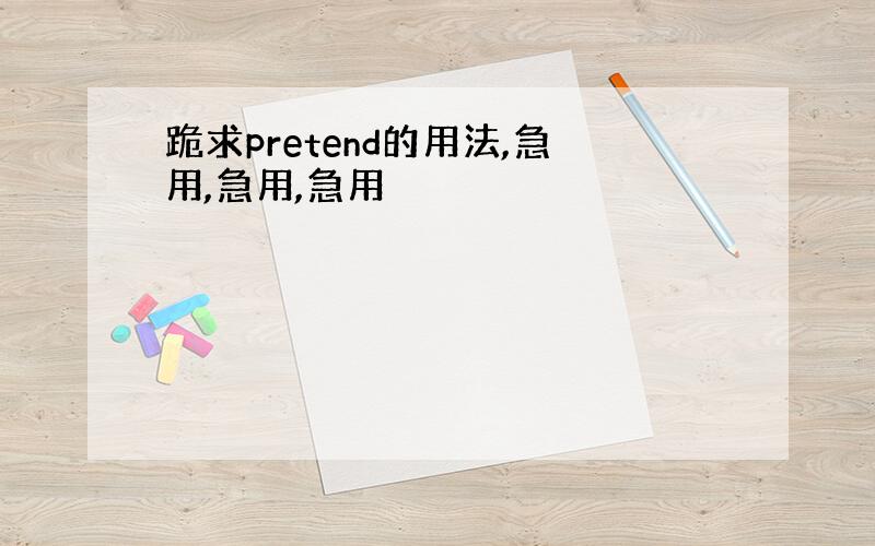 跪求pretend的用法,急用,急用,急用