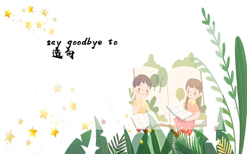 say goodbye to 造句