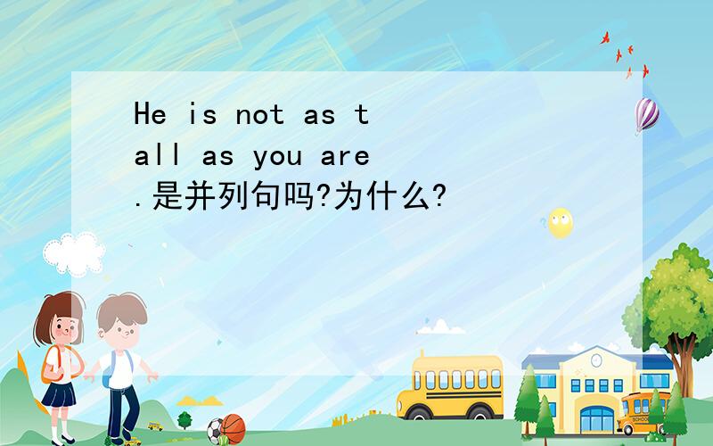 He is not as tall as you are.是并列句吗?为什么?