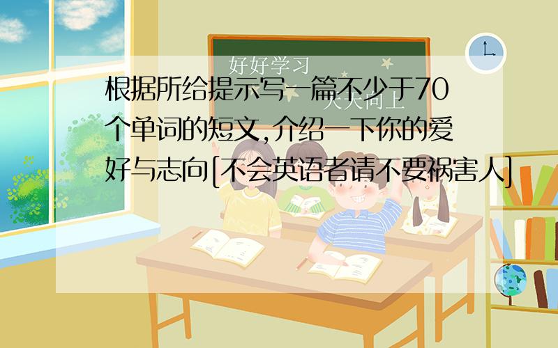 根据所给提示写一篇不少于70个单词的短文,介绍一下你的爱好与志向[不会英语者请不要祸害人]