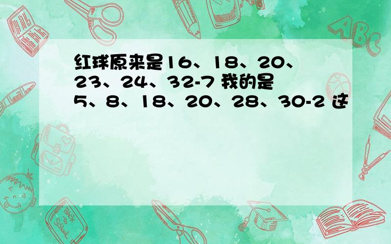 红球原来是16、18、20、23、24、32-7 我的是5、8、18、20、28、30-2 这